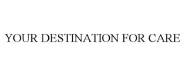 YOUR DESTINATION FOR CARE trademark