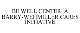 BE WELL CENTER, A BARRY-WEHMILLER CARES INITIATIVE trademark