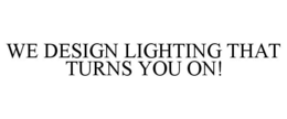 WE DESIGN LIGHTING THAT TURNS YOU ON! trademark