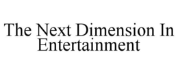 THE NEXT DIMENSION IN ENTERTAINMENT trademark