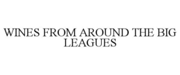 WINES FROM AROUND THE BIG LEAGUES trademark