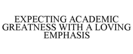 EXPECTING ACADEMIC GREATNESS WITH A LOVING EMPHASIS trademark