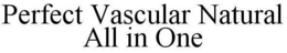 PERFECT VASCULAR NATURAL ALL IN ONE trademark