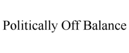 POLITICALLY OFF BALANCE trademark