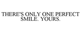 THERE'S ONLY ONE PERFECT SMILE. YOURS. trademark