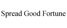 SPREAD GOOD FORTUNE trademark