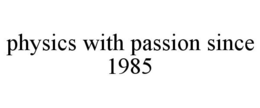 PHYSICS WITH PASSION SINCE 1985 trademark