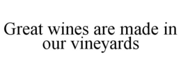 GREAT WINES ARE MADE IN OUR VINEYARDS trademark