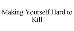 MAKING YOURSELF HARD TO KILL trademark