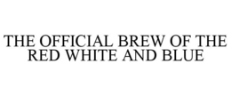 THE OFFICIAL BREW OF THE RED WHITE AND BLUE trademark