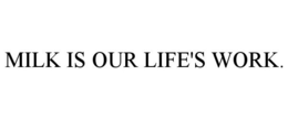 MILK IS OUR LIFE'S WORK. trademark