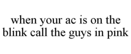 WHEN YOUR AC IS ON THE BLINK CALL THE GUYS IN PINK trademark