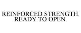 REINFORCED STRENGTH. READY TO OPEN. trademark