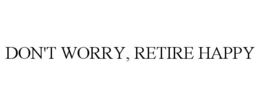 DON'T WORRY, RETIRE HAPPY trademark