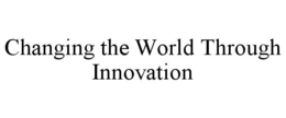 CHANGING THE WORLD THROUGH INNOVATION trademark