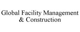 GLOBAL FACILITY MANAGEMENT & CONSTRUCTION trademark