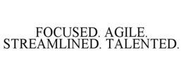 FOCUSED. AGILE. STREAMLINED. TALENTED. trademark