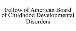 FELLOW OF AMERICAN BOARD OF CHILDHOOD DEVELOPMENTAL DISORDERS trademark