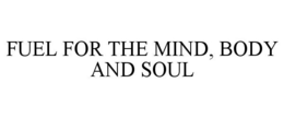 FUEL FOR THE MIND, BODY AND SOUL trademark