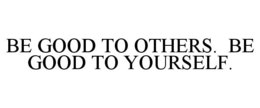 BE GOOD TO OTHERS. BE GOOD TO YOURSELF. trademark