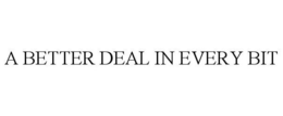 A BETTER DEAL IN EVERY BIT trademark