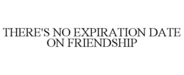 THERE'S NO EXPIRATION DATE ON FRIENDSHIP trademark