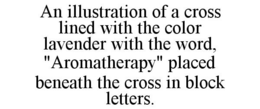 AN ILLUSTRATION OF A CROSS LINED WITH THE COLOR LAVENDER WITH THE WORD, "AROMATHERAPY" PLACED BENEATH THE CROSS IN BLOCK LETTERS. trademark