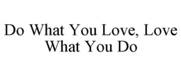 DO WHAT YOU LOVE, LOVE WHAT YOU DO trademark