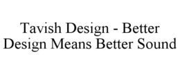 TAVISH DESIGN - BETTER DESIGN MEANS BETTER SOUND trademark
