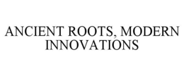 ANCIENT ROOTS, MODERN INNOVATIONS trademark
