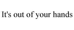 IT'S OUT OF YOUR HANDS trademark