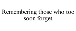 REMEMBERING THOSE WHO TOO SOON FORGET trademark