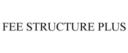 FEE STRUCTURE PLUS trademark