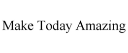 MAKE TODAY AMAZING trademark