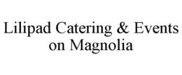 LILIPAD CATERING & EVENTS ON MAGNOLIA trademark