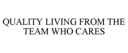 QUALITY LIVING FROM THE TEAM WHO CARES trademark