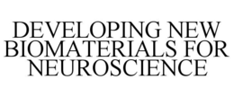 DEVELOPING NEW BIOMATERIALS FOR NEUROSCIENCE trademark