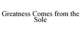 GREATNESS COMES FROM THE SOLE trademark