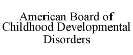 AMERICAN BOARD OF CHILDHOOD DEVELOPMENTAL DISORDERS trademark