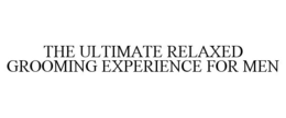 THE ULTIMATE RELAXED GROOMING EXPERIENCE FOR MEN trademark