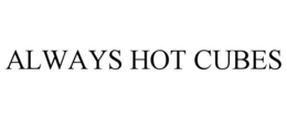 ALWAYS HOT CUBES trademark