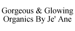GORGEOUS & GLOWING ORGANICS BY JE' ANE trademark