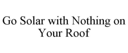 GO SOLAR WITH NOTHING ON YOUR ROOF trademark