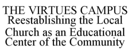 THE VIRTUES CAMPUS REESTABLISHING THE LOCAL CHURCH AS AN EDUCATIONAL CENTER OF THE COMMUNITY trademark