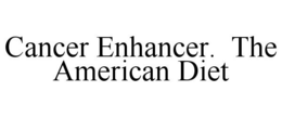 CANCER ENHANCER. THE AMERICAN DIET trademark