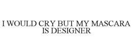 I WOULD CRY BUT MY MASCARA IS DESIGNER trademark