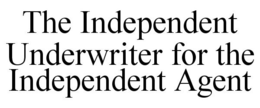 THE INDEPENDENT UNDERWRITER FOR THE INDEPENDENT AGENT trademark
