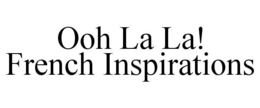 OOH LA LA! FRENCH INSPIRATIONS trademark