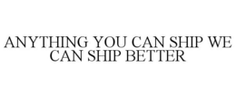 ANYTHING YOU CAN SHIP WE CAN SHIP BETTER trademark