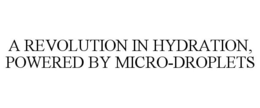 A REVOLUTION IN HYDRATION, POWERED BY MICRO-DROPLETS trademark